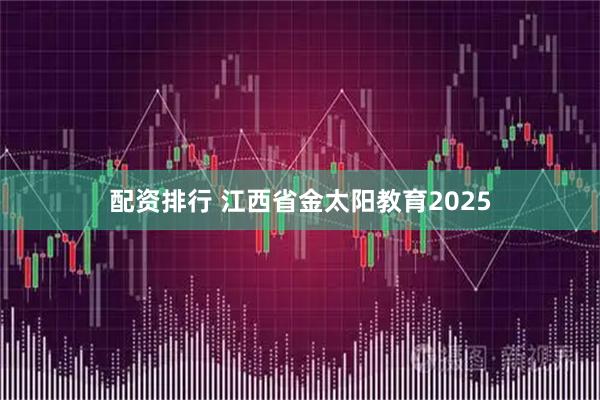配资排行 江西省金太阳教育2025