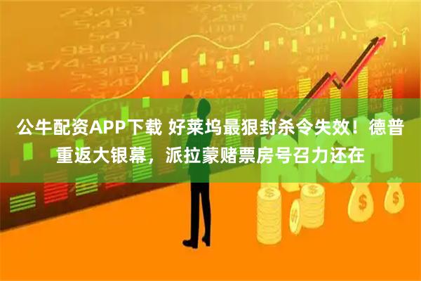 公牛配资APP下载 好莱坞最狠封杀令失效！德普重返大银幕，派拉蒙赌票房号召力还在