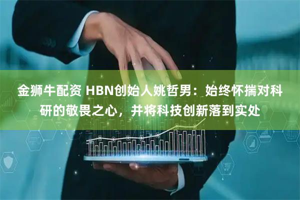 金狮牛配资 HBN创始人姚哲男：始终怀揣对科研的敬畏之心，并将科技创新落到实处