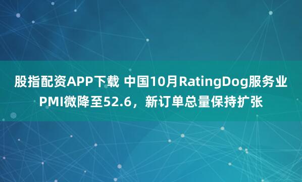 股指配资APP下载 中国10月RatingDog服务业PMI微降至52.6，新订单总量保持扩张