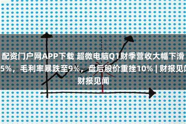 配资门户网APP下载 超微电脑Q1财季营收大幅下滑15%，毛利率暴跌至9%，盘后股价重挫10% | 财报见闻