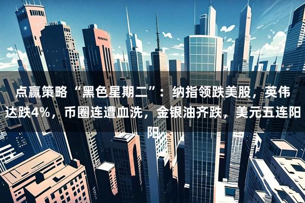 点赢策略 “黑色星期二”：纳指领跌美股，英伟达跌4%，币圈连遭血洗，金银油齐跌，美元五连阳