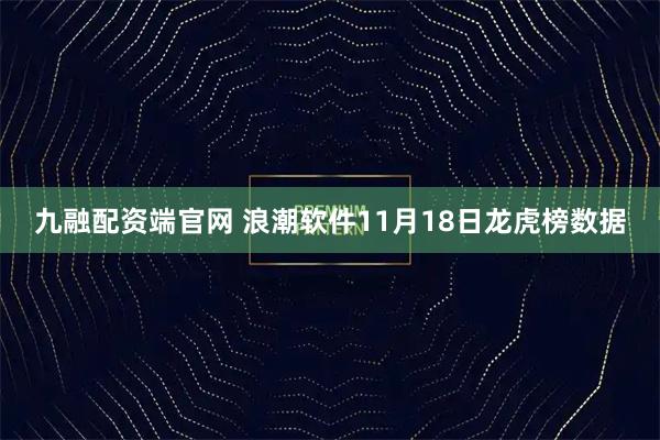 九融配资端官网 浪潮软件11月18日龙虎榜数据