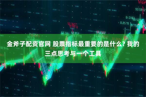 金斧子配资官网 股票指标最重要的是什么? 我的三点思考与一个工具