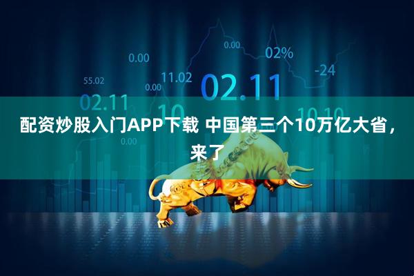 配资炒股入门APP下载 中国第三个10万亿大省，来了