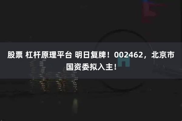 股票 杠杆原理平台 明日复牌！002462，北京市国资委拟入主！