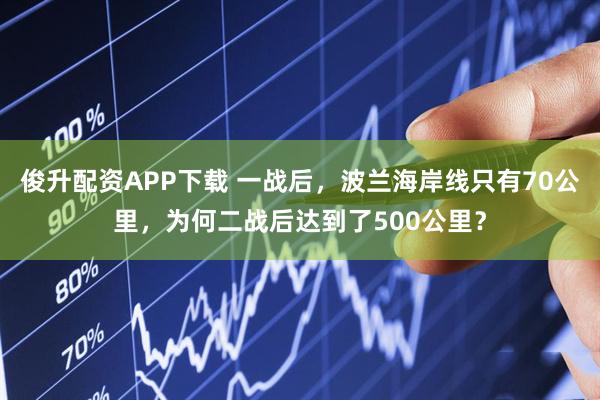 俊升配资APP下载 一战后，波兰海岸线只有70公里，为何二战后达到了500公里？